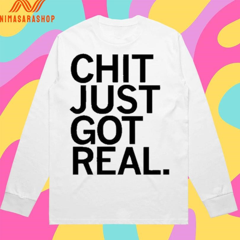 Chit Just Got Real Shirts