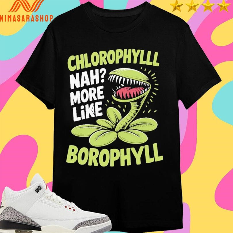 Chlorophyll Nah More Like Borophyll Shirts