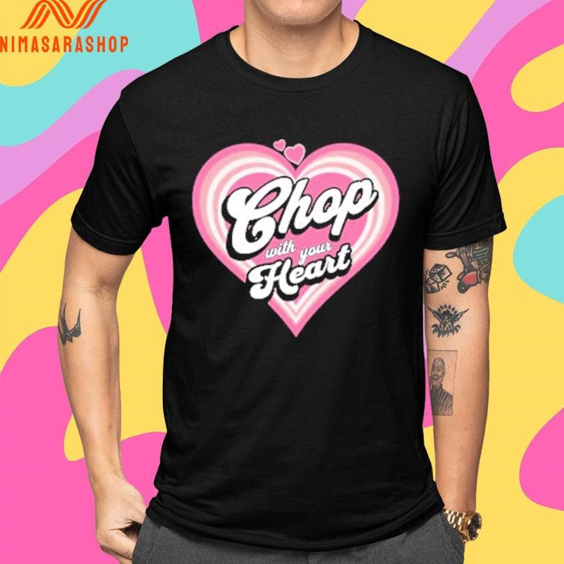 Chop With Your Heart Shirts