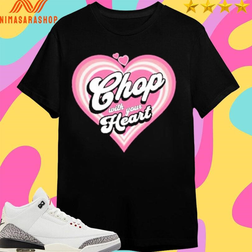 Chop With Your Heart Shirts