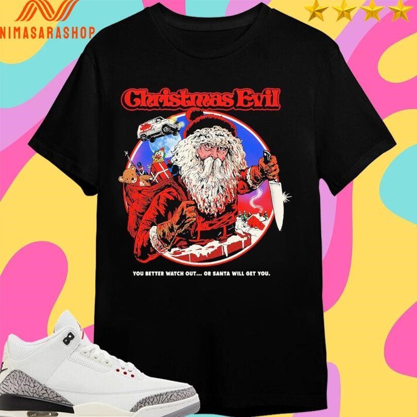 Christmas Evil You Better Watch Out Or Santa Will Get You 2025 Shirts