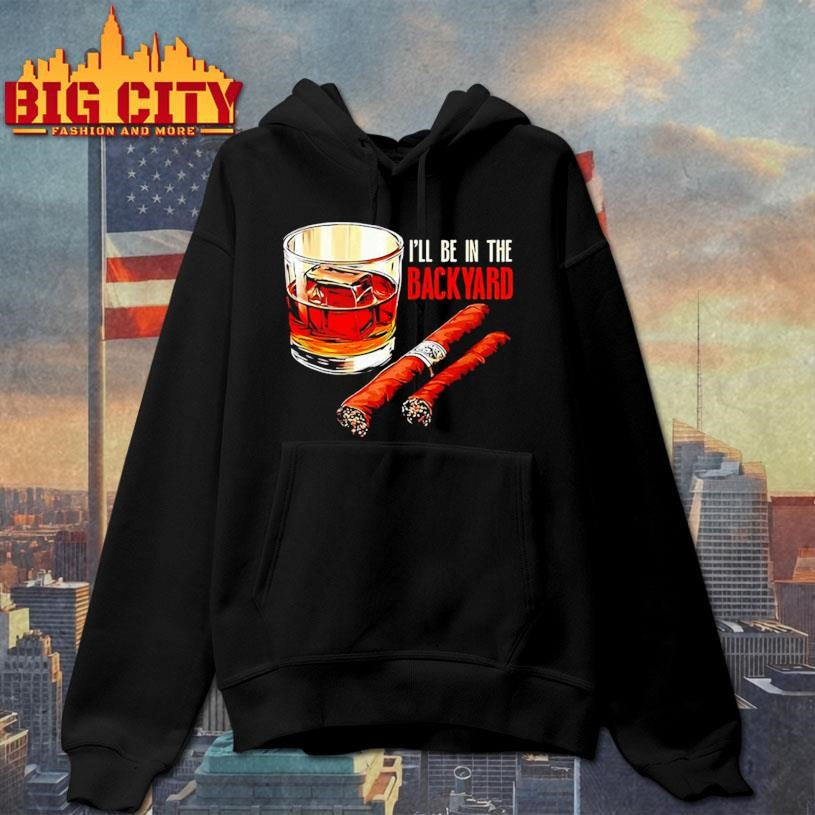 Cigar and Bourbon I’ll be in the backyard shirt