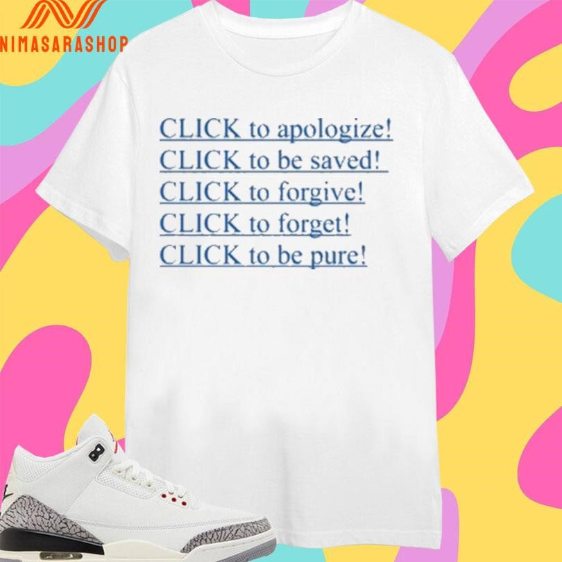 Click To Apologize Click To Be Saved Click To Forgive Click To Forget Click To Be Pure Shirts