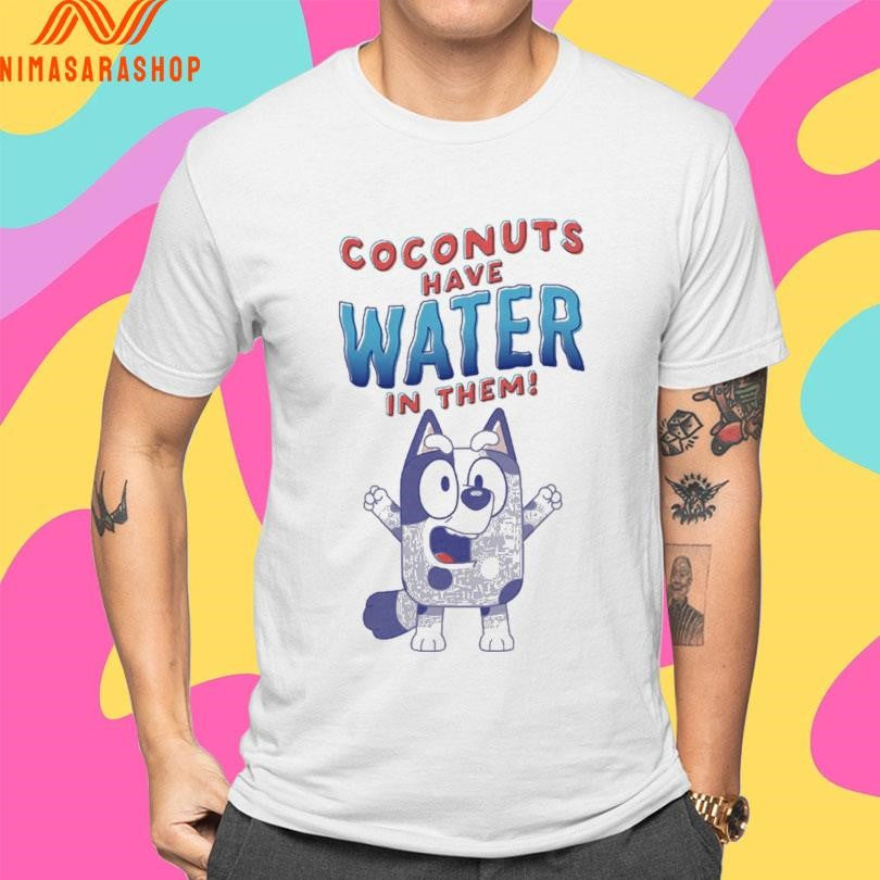 Coconuts Have Water In Them Bluey Shirts