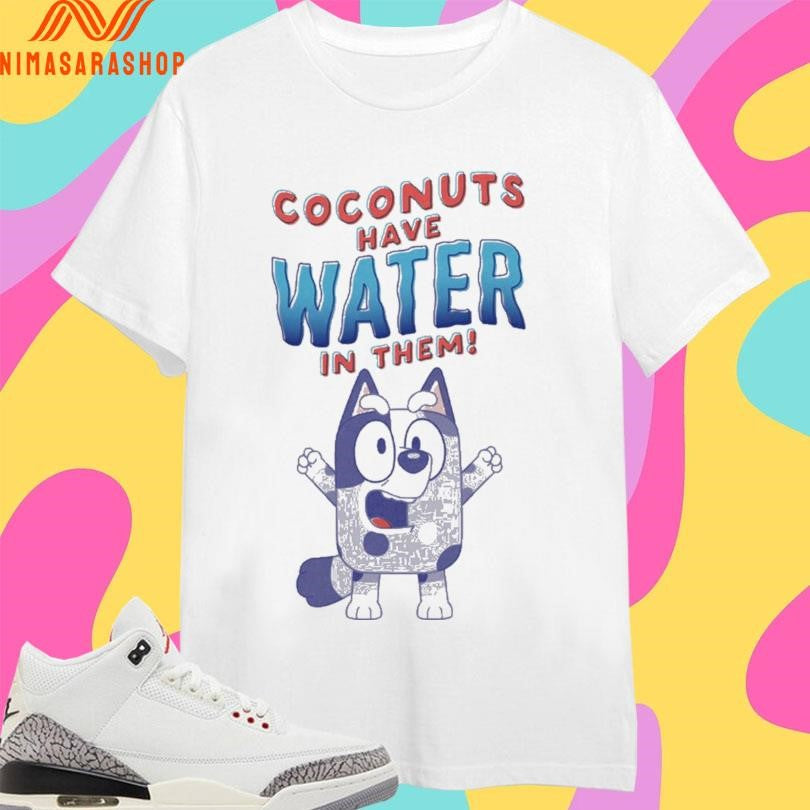 Coconuts Have Water In Them Bluey Shirts