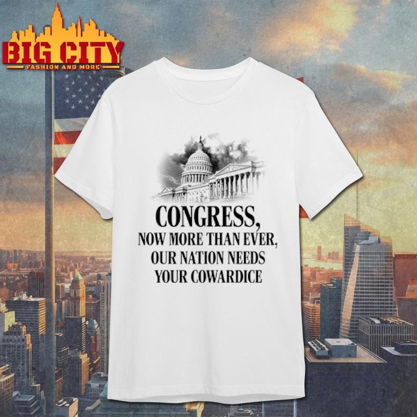 Congress Now More Than Ever Our Nation Needs Your Cowardice shirt