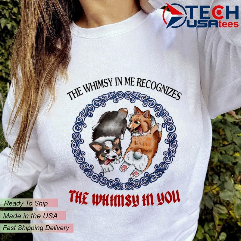Corgi the whimsy in me recognizes the whimsy in you shirt