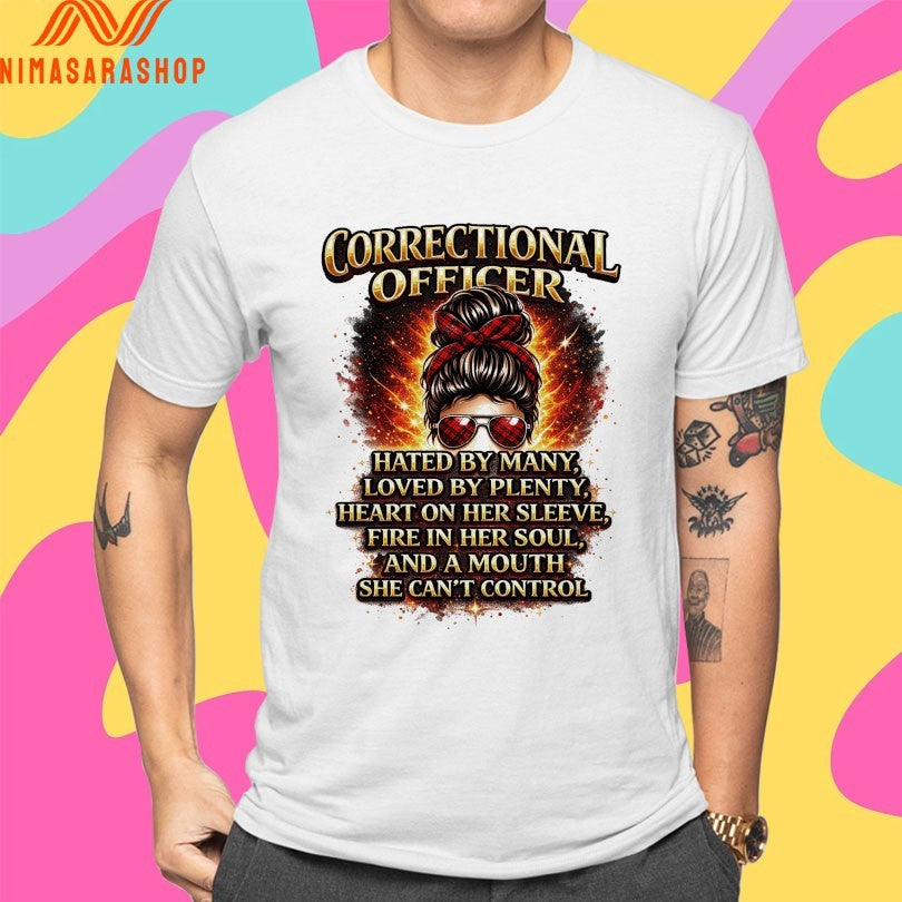Correctional Officer Hated By Many Loved By Plenty Heart On Her Sleeve Fire In Her Soul And A Mouth She Can’t Control Shirts