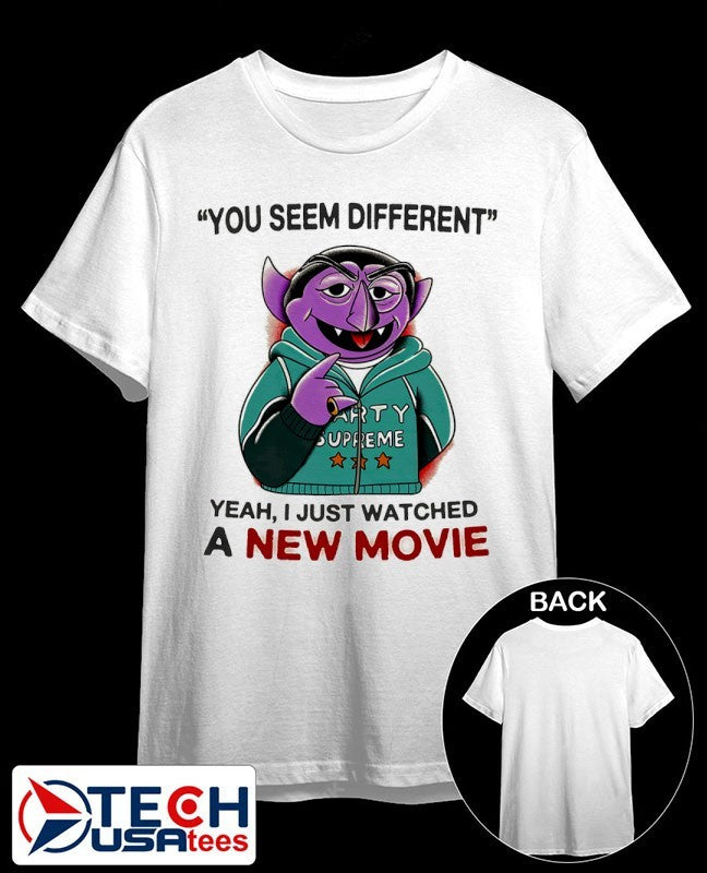 Count von Count you seem different yeah I just watched a new movie shirt