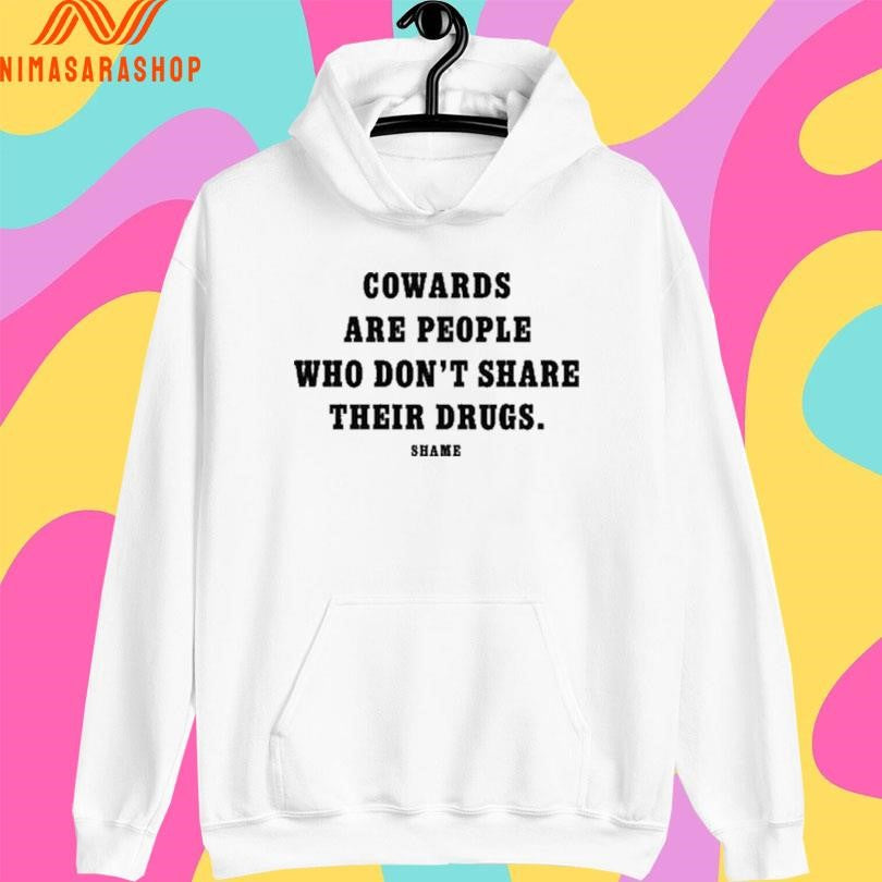 Cowards Are People Who Don’t Share Their Drugs Shame Shirts