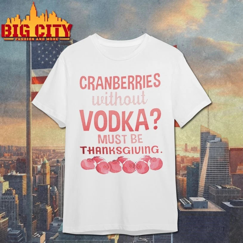 Cranberries Without Vodka Must Be Thanksgiving shirt