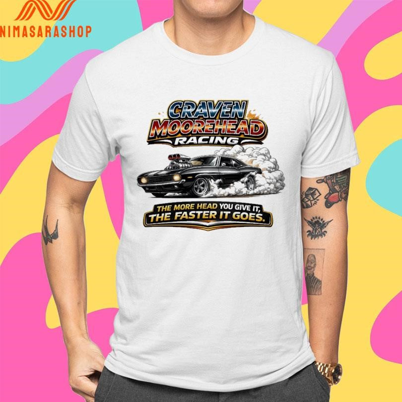 Craven Moorehead Racing The More Head You Give It The Faster It Goes Shirts
