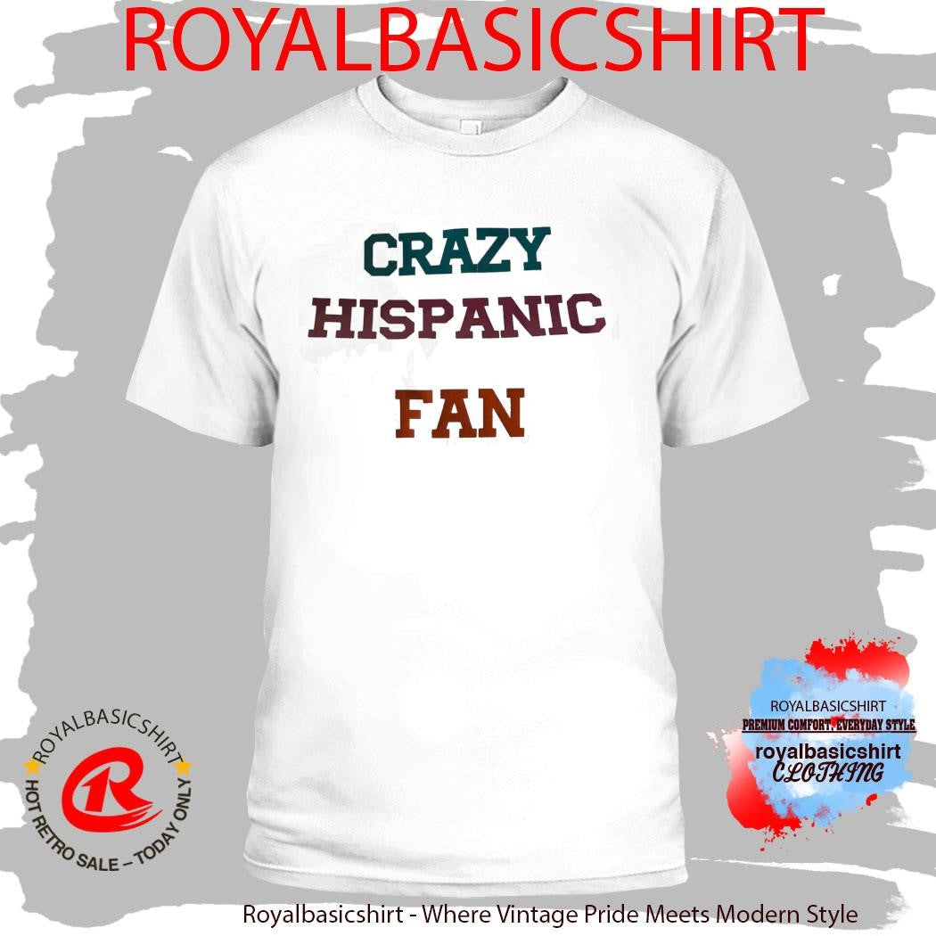 Crazy Hispanic Fan Everyone Making Shirt