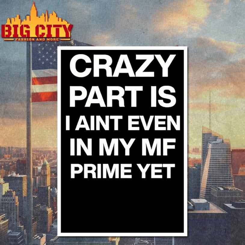 Crazy Part Is I Aint Even In My Mf Prime Yet Shirt