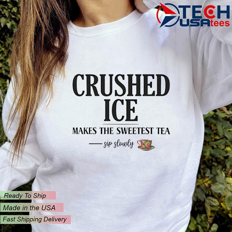 Crushed ICE makes the sweetest tea sip slowly shirt