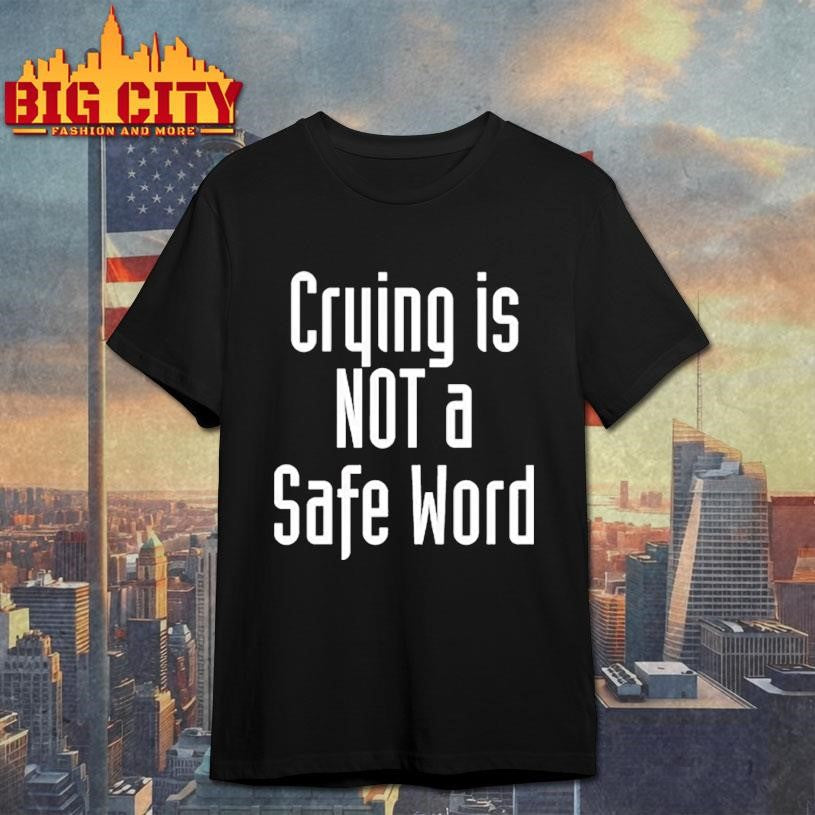 Crying Is Not A Safe Word Shirt