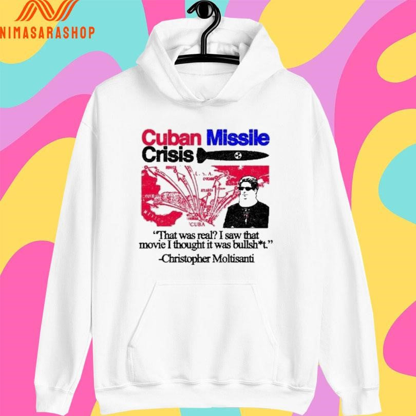 Cuban Missile Crisis That Was Real I Saw That Movie I Thought It Was Bullshit Christopher Moltisanti Shirts
