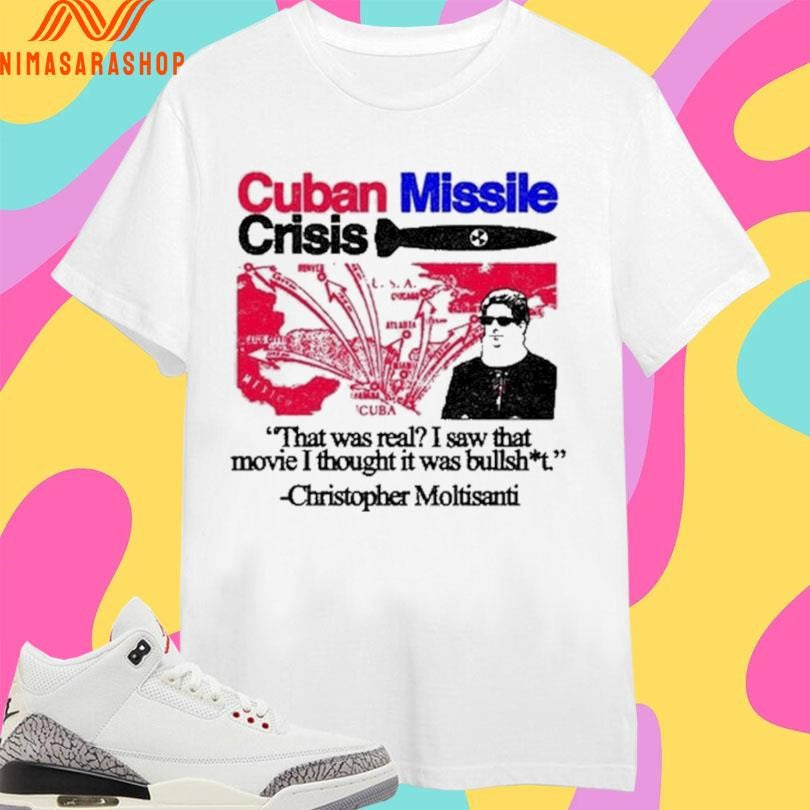 Cuban Missile Crisis That Was Real I Saw That Movie I Thought It Was Bullshit Christopher Moltisanti Shirts