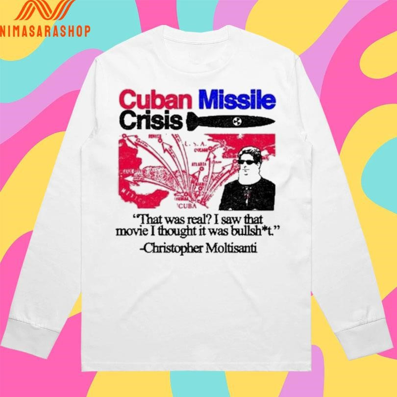 Cuban Missile Crisis That Was Real I Saw That Movie I Thought It Was Bullshit Christopher Moltisanti Shirts