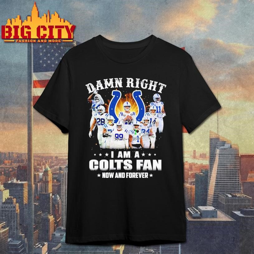 Damn Right I Am A Colts Fan Now And Forever Team Shirt
