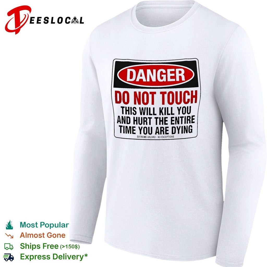 Danger do not touch this will kill you and hurt the entire time you are dying warning shirt