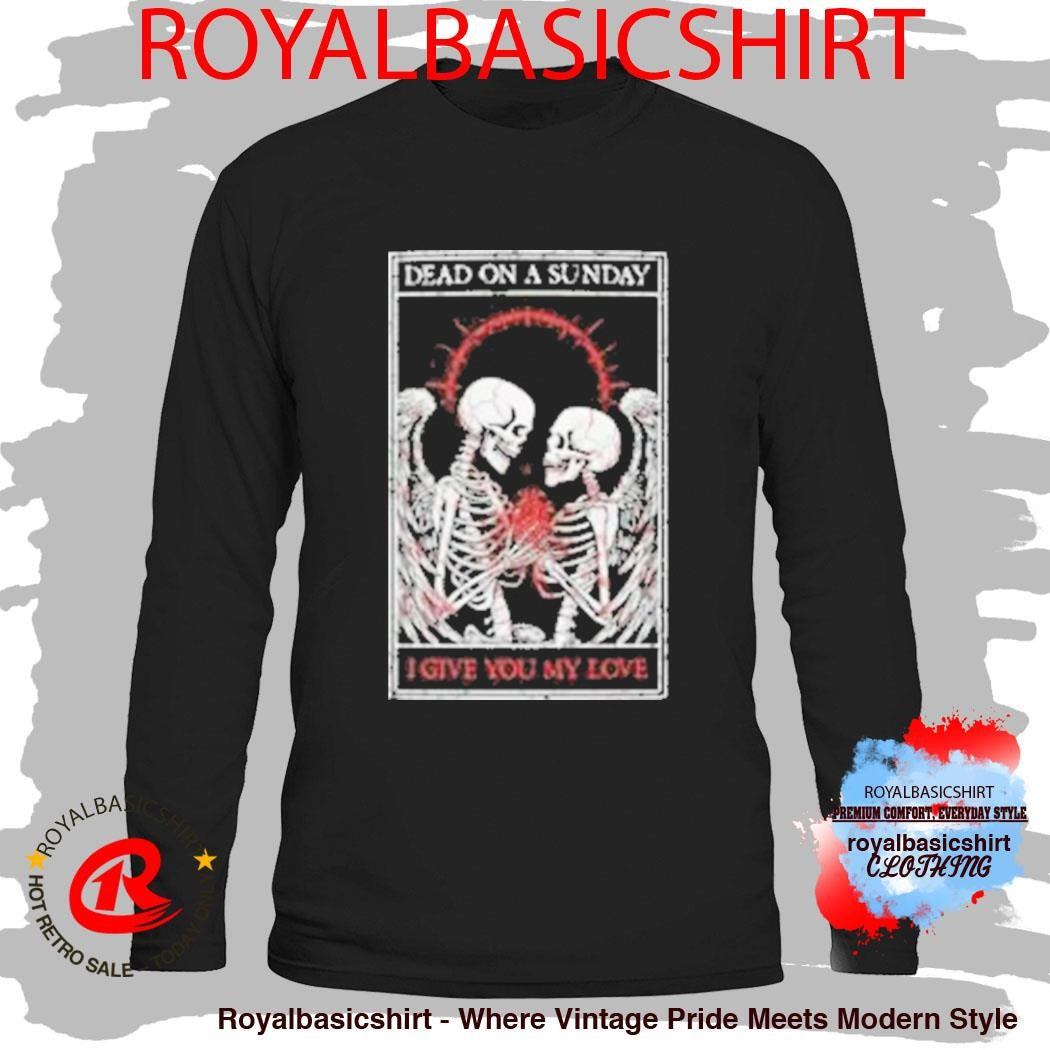 Dead On A Sunday I Give You My Love Shirt