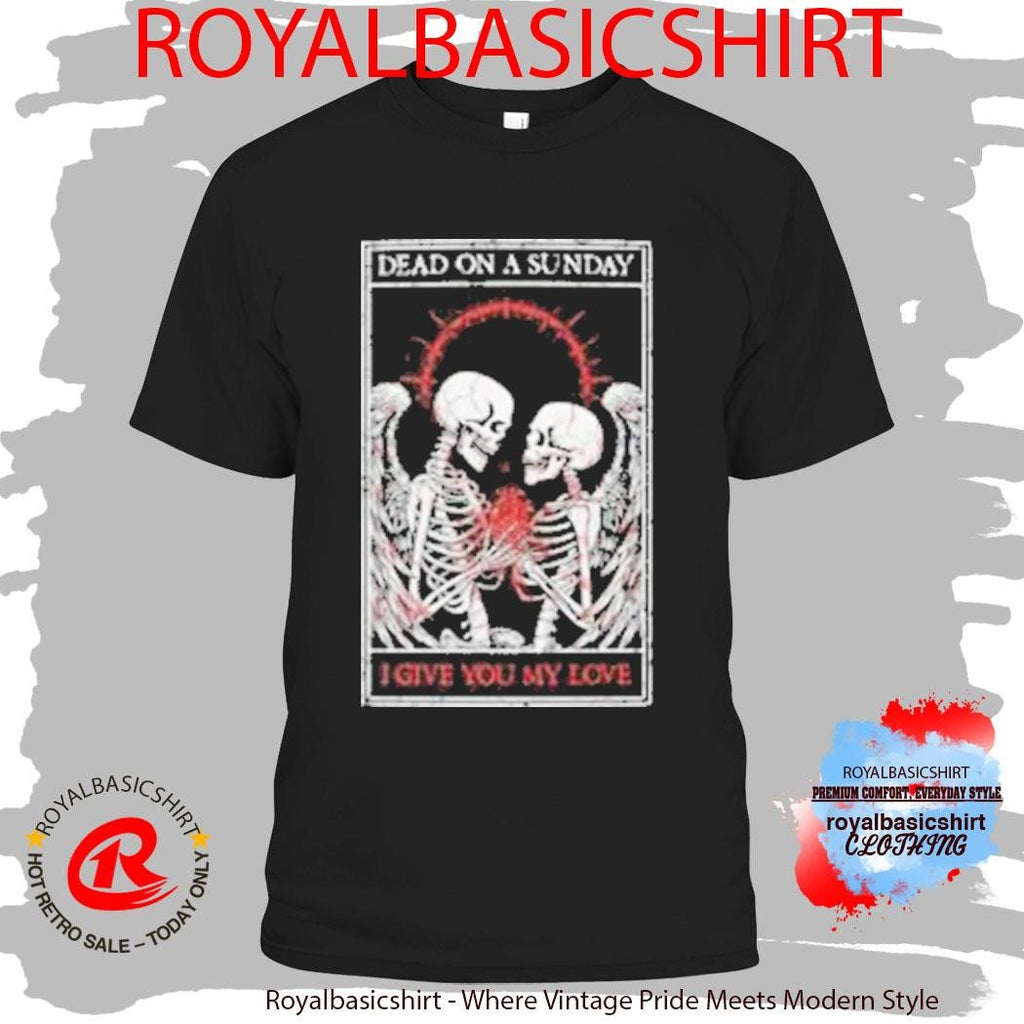 Dead On A Sunday I Give You My Love Shirt