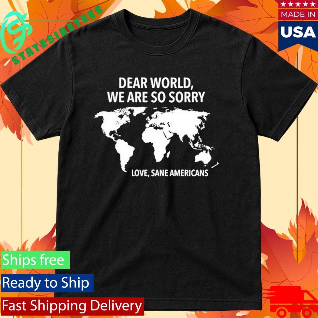 Dear World We Are So Sorry Love Sane Americans Shirt