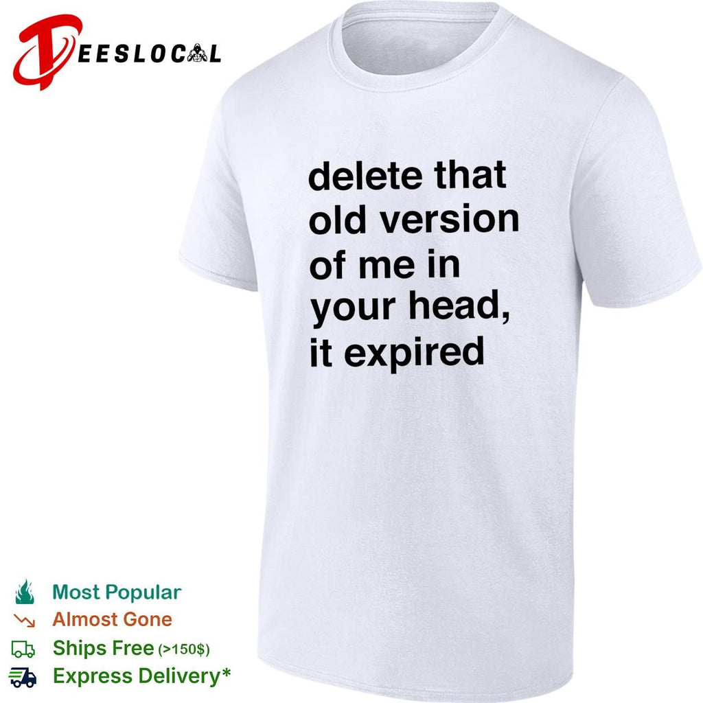 Delete that old version of me in your head it expired shirt