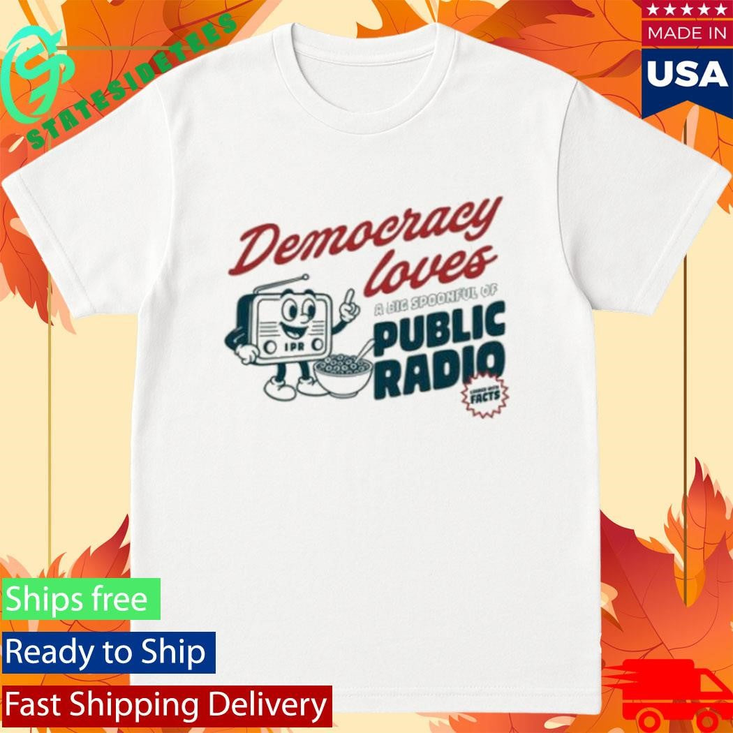 Democracy Loves A Big Spoonful Of Public Radio Shirt