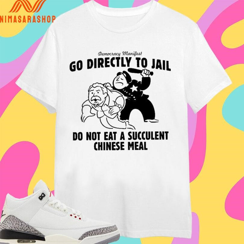 Democracy Manifest Go Directly To Jail Do Not Eat A Succulent Chinese Meal Shirts