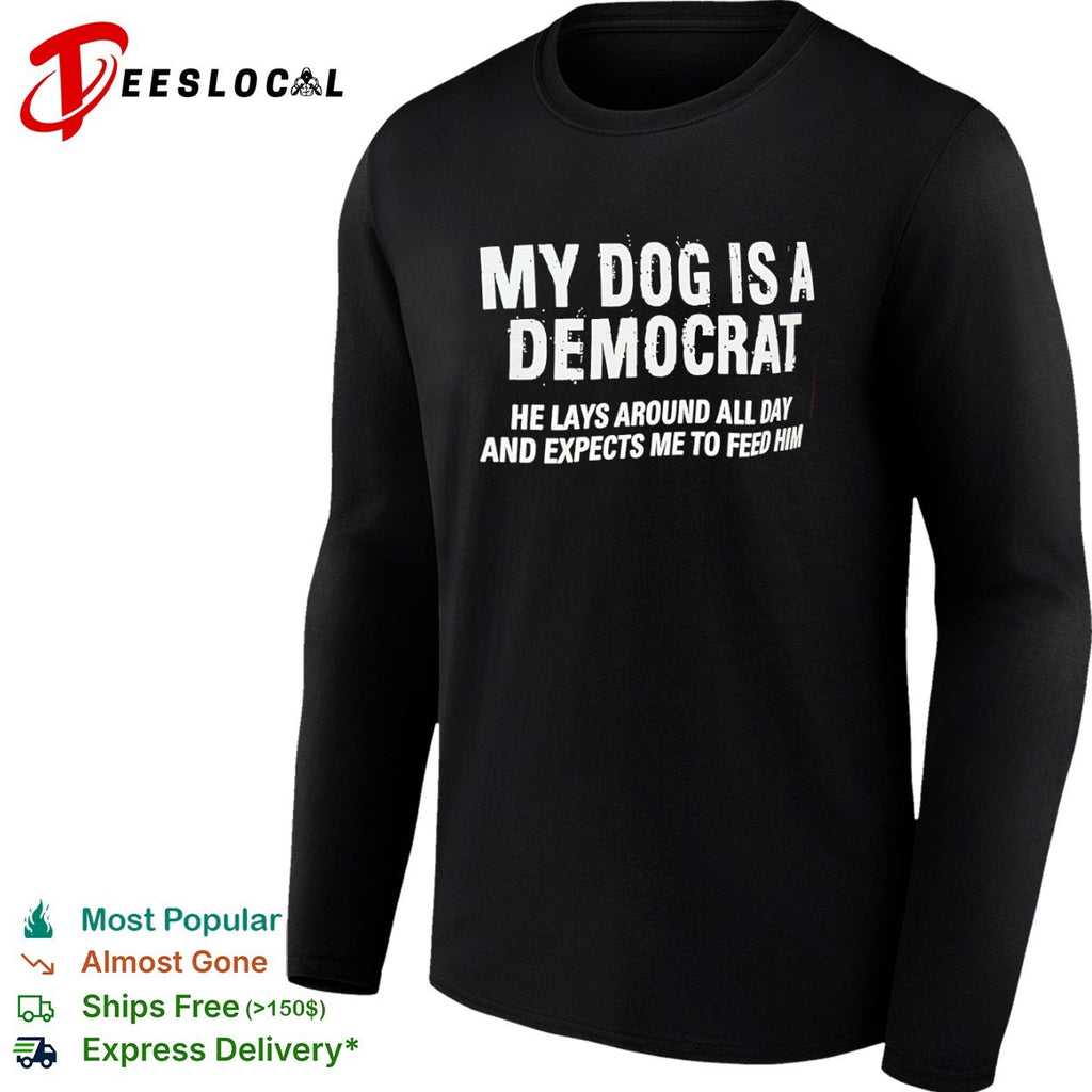 Democrat my dog is a he lays around all day and expects me to feed him shirt