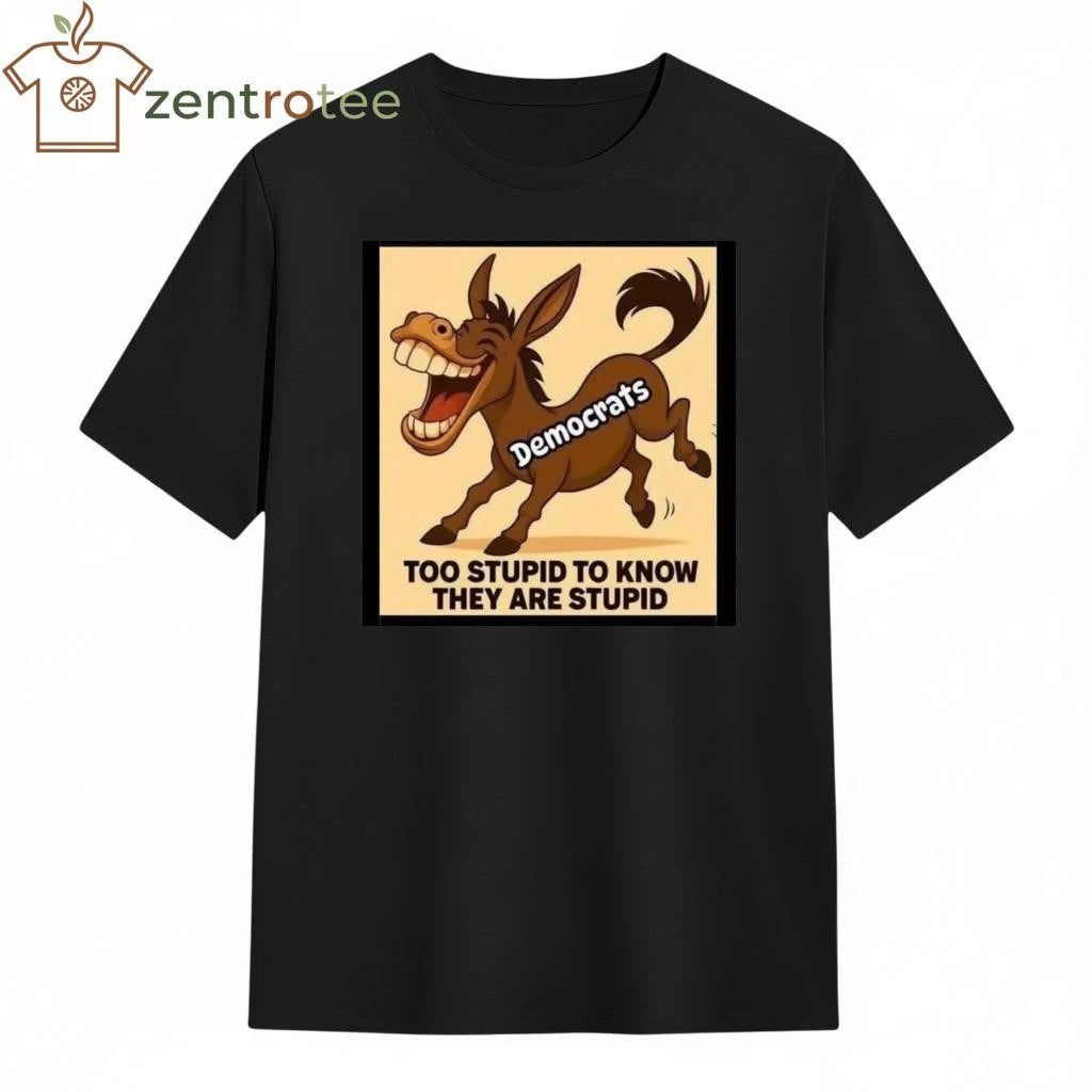 Democrats too stupid to know they are stupid donkey tee