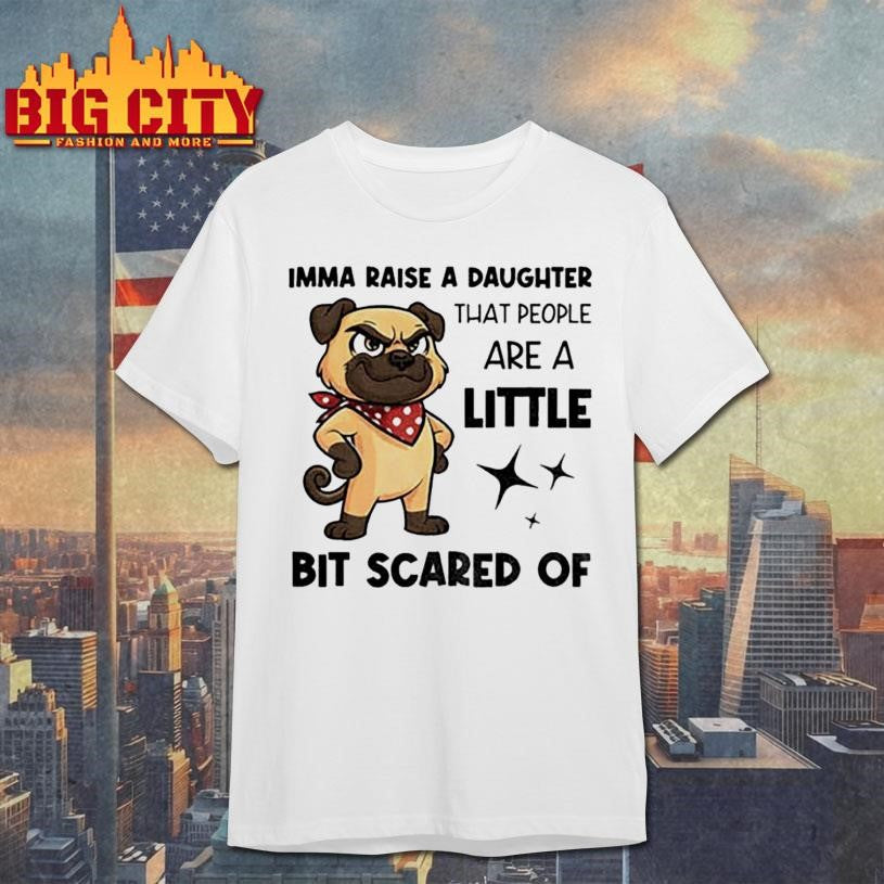 Dezzy Dogy imma raise a daughter that people are a little bit scared of shirt