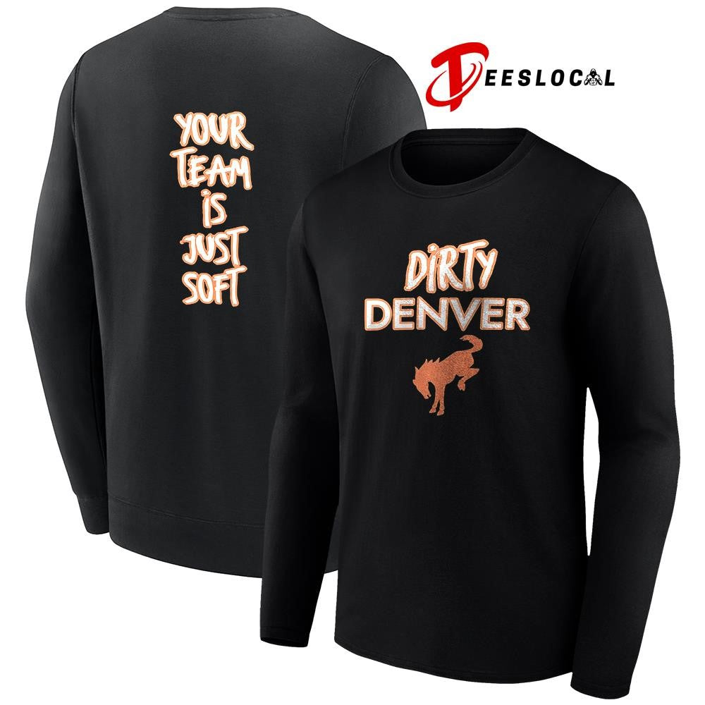 Dirty Denver Broncos your team is just soft text shirt
