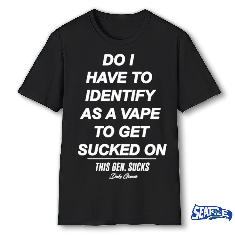 Do I Have To Identify As A Vape To Get Sucked On This Gen Sucks Duke Gomer shirt