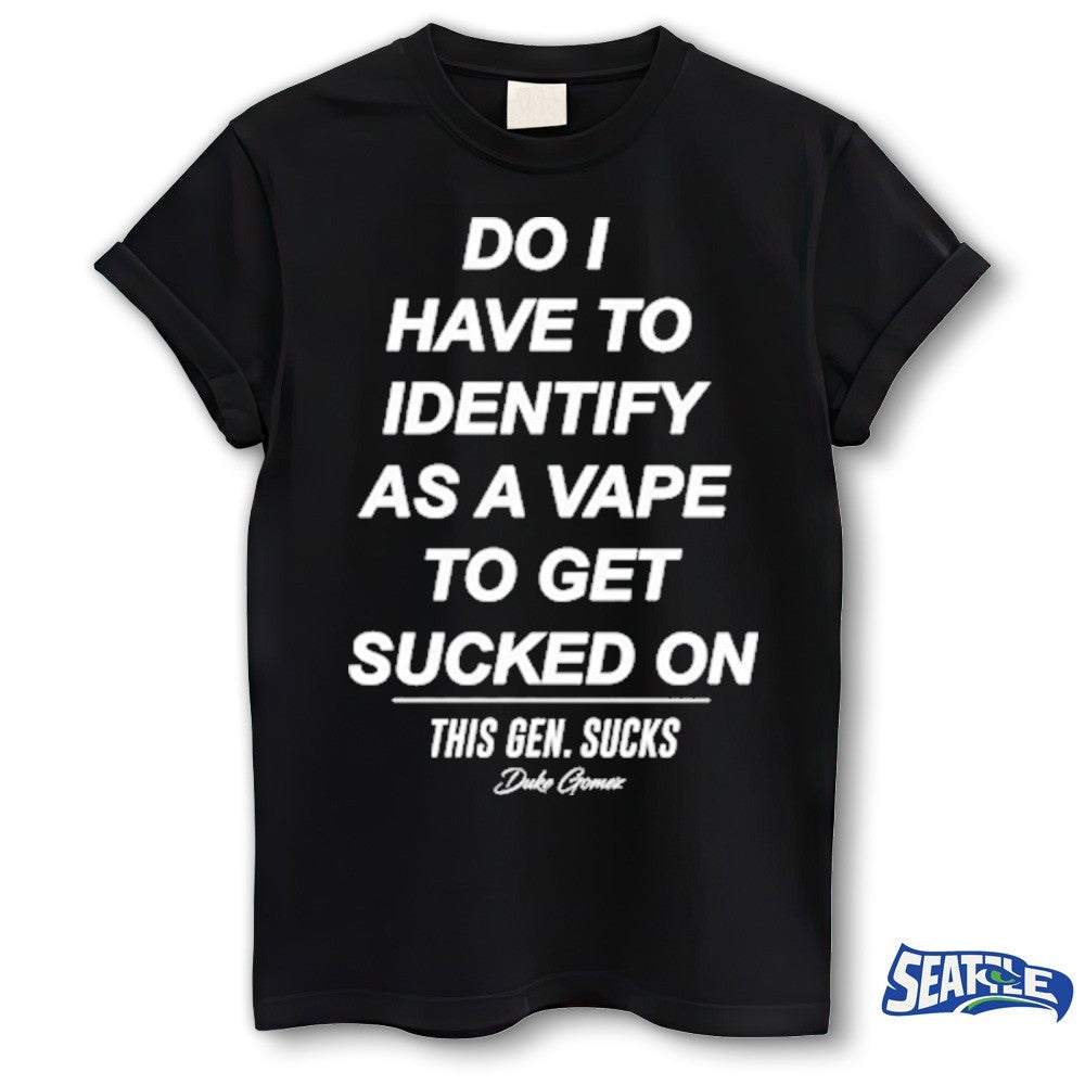 Do I Have To Identify As A Vape To Get Sucked On This Gen Sucks Duke Gomer shirt