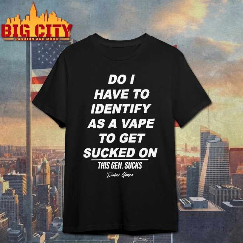 Do I Have To Identify As A Vape To Get Sucked On T-shirt