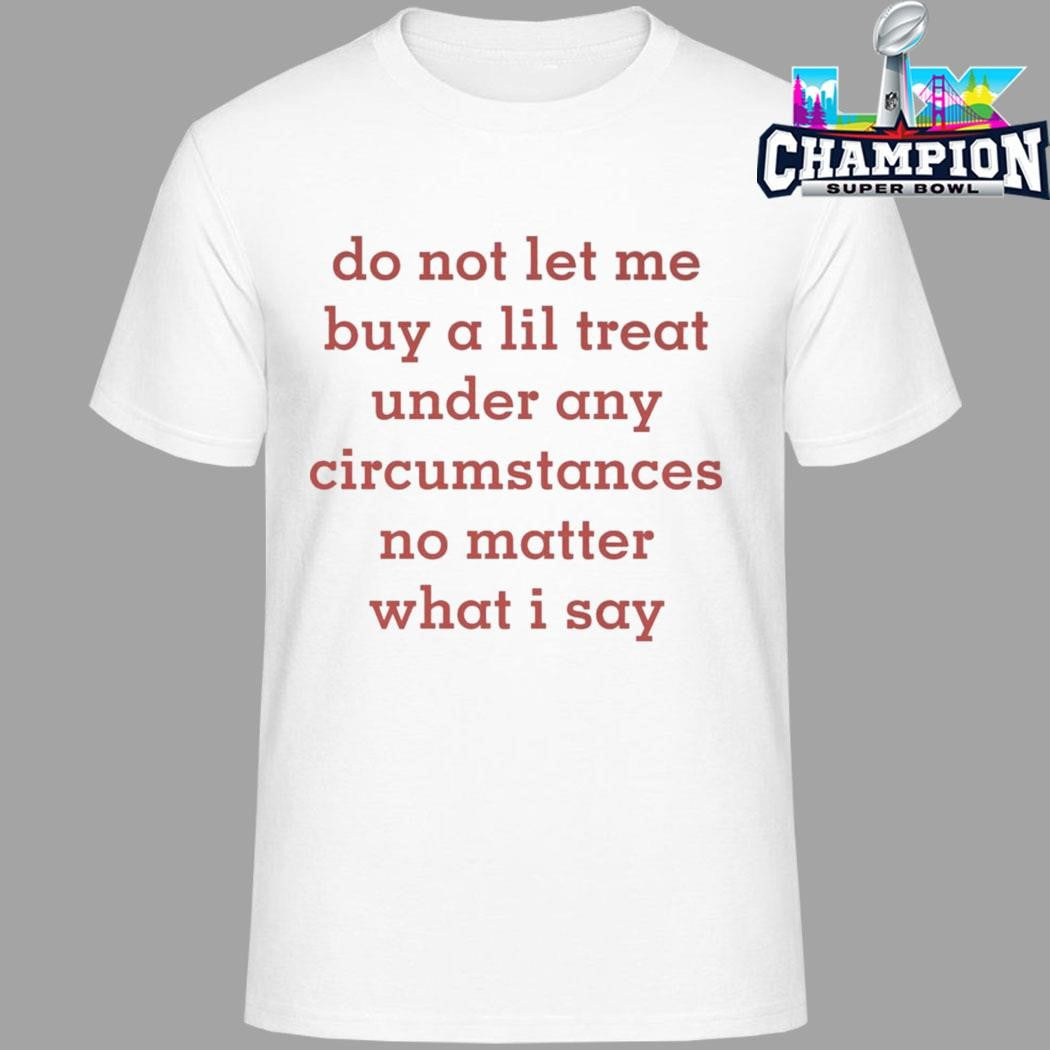Do Not Let Me Buy A Lil Treat Under Any Circumstances No Matter What I Say Shirt