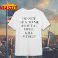 Do Not Talk To Μe About AI I Will Kill Myself Shirt