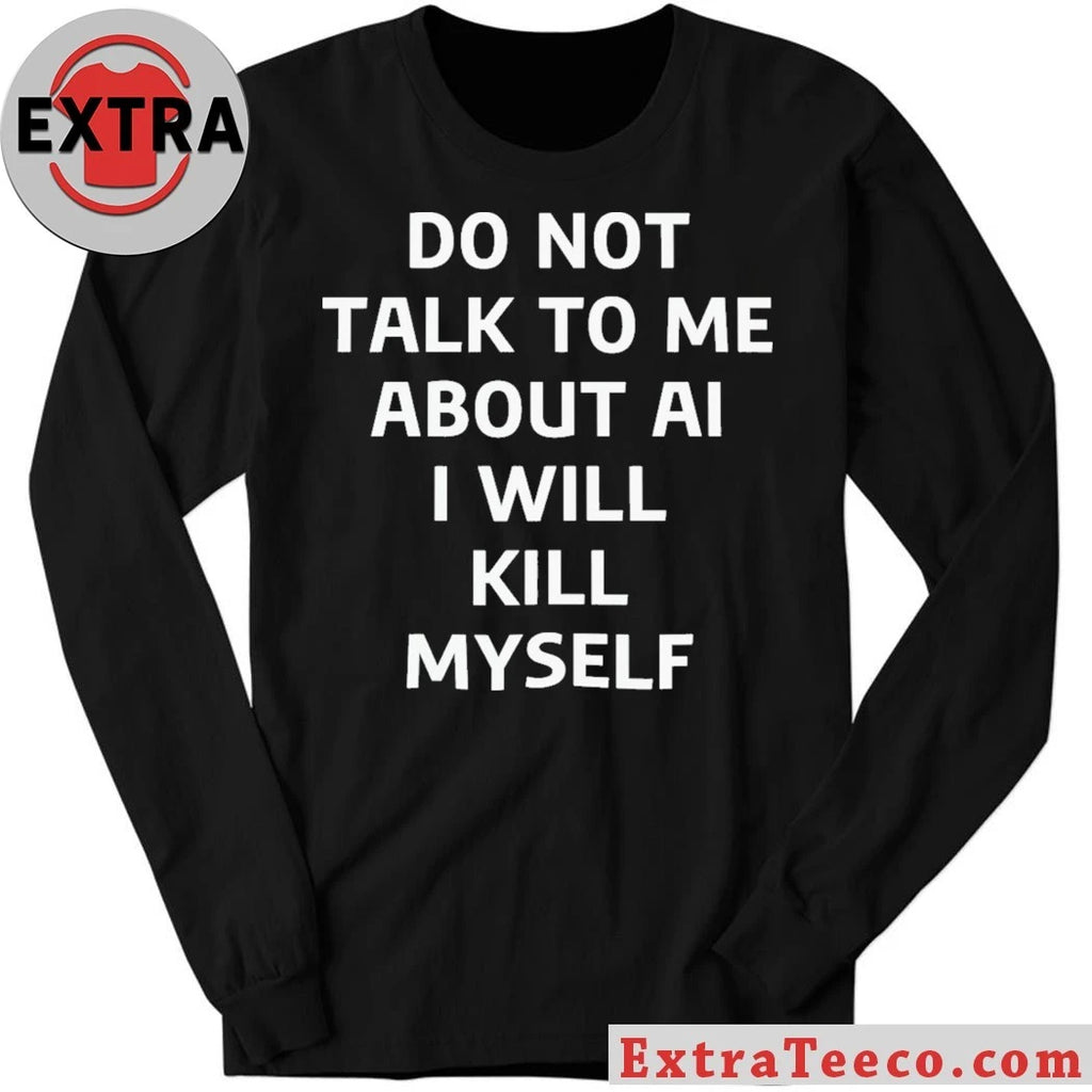 Do Not Talk to Me About AI I Will Kill Myself T-Shirt