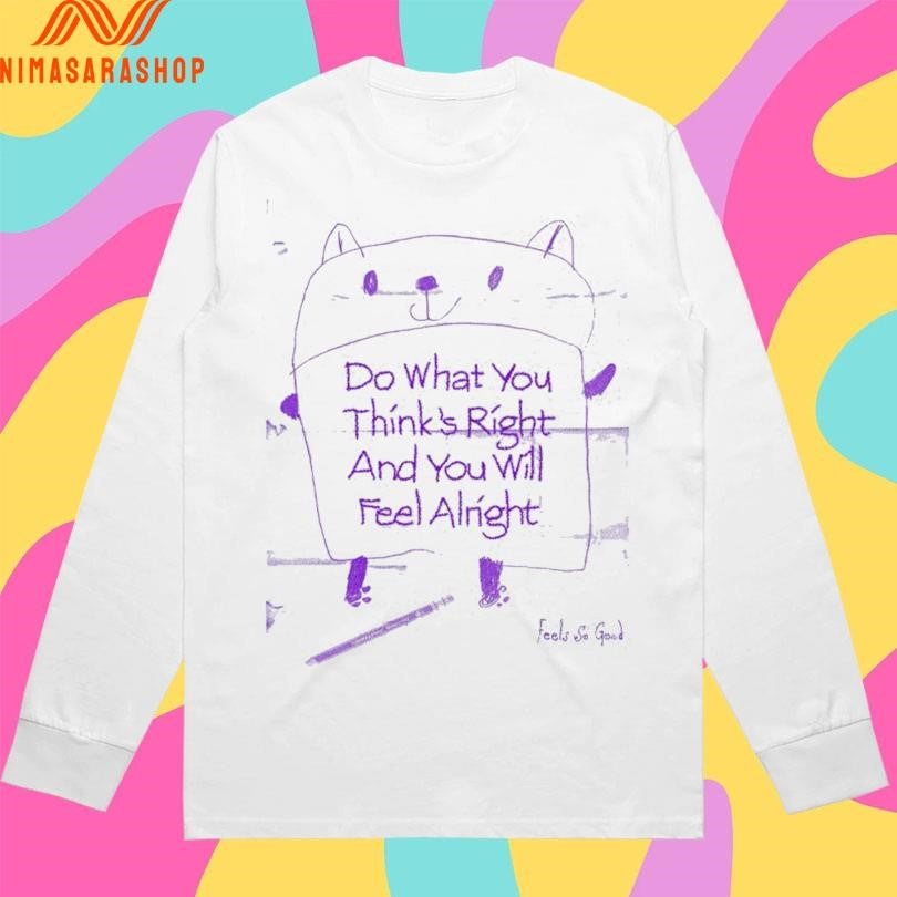 Do What You Think’s Right And You Will Feel Alright Shirts