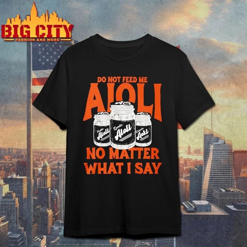 Do not feed Me Aioli No matter what I say shirt