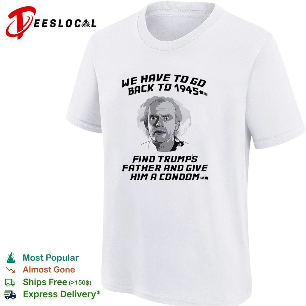 Doc Brown Back to the Future We Have to go back to 1945 Find Trumps Father shirt