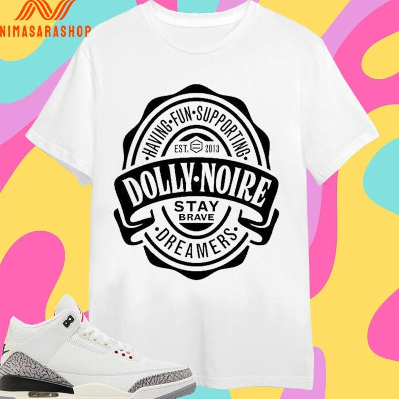Dolly Noire Having Fun Supporting Dreamers Est 2013 Stay Brave Shirts