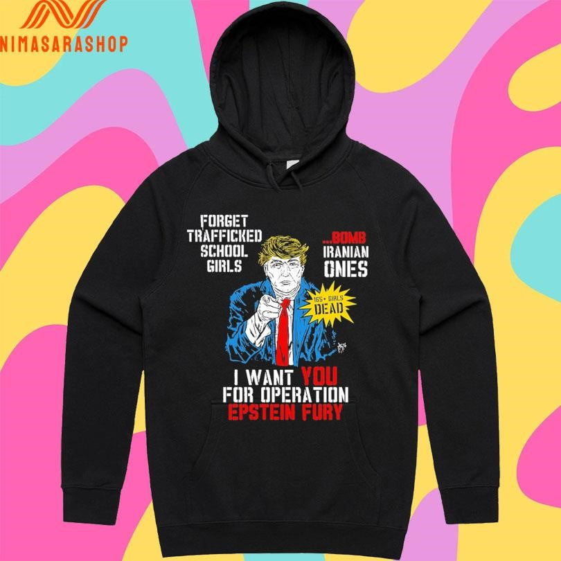 Donald Trump Forget Trafficked School Girls Bomb Iranian Ones 165 Girls Dead I Want You For Operation Epstein Fury Shirts
