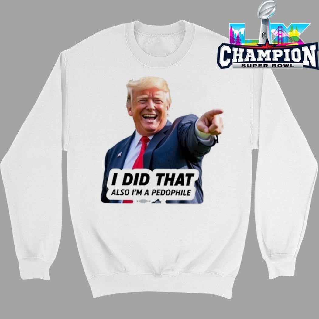 Donald Trump I Did That Also I’m A Pedophile Shirt