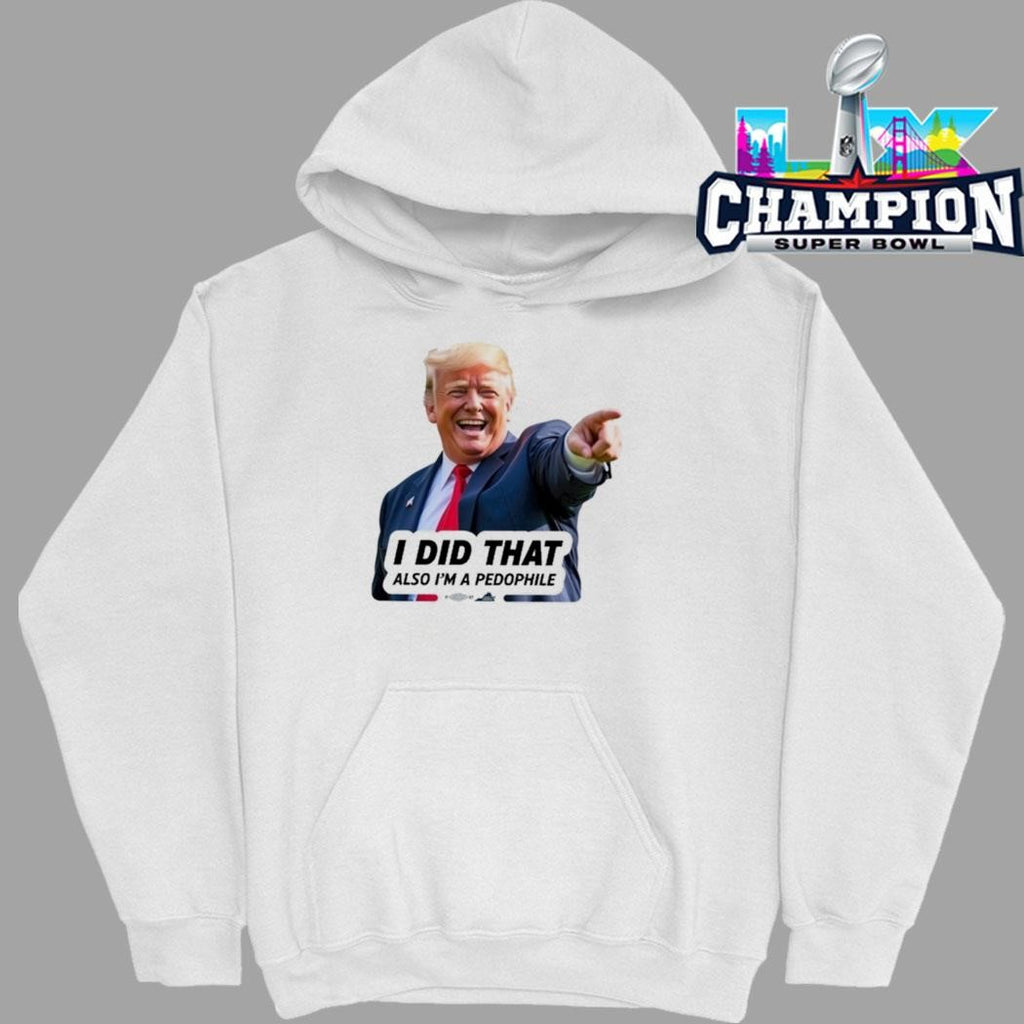 Donald Trump I Did That Also I’m A Pedophile Shirt