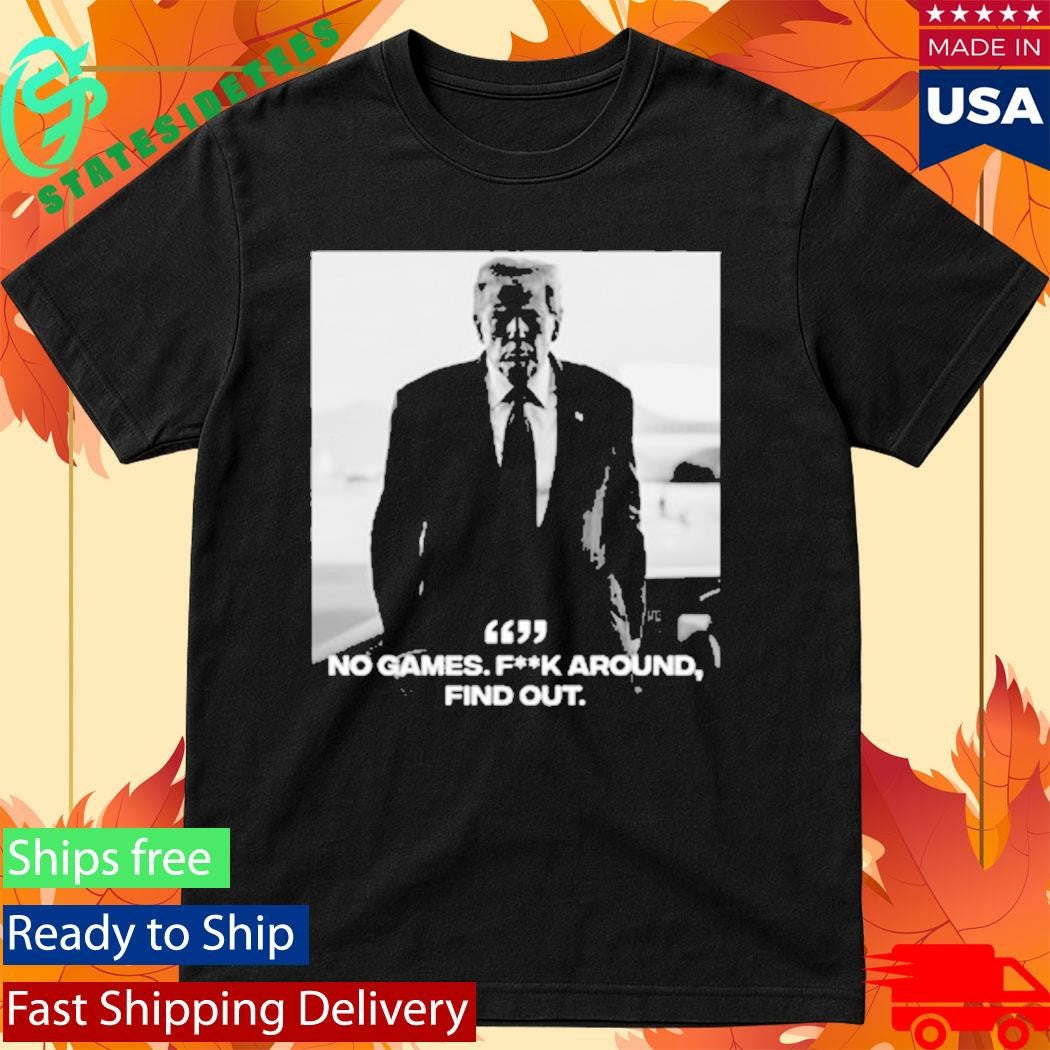Donald Trump No Games Fck Around Find Out FAFO Shirt
