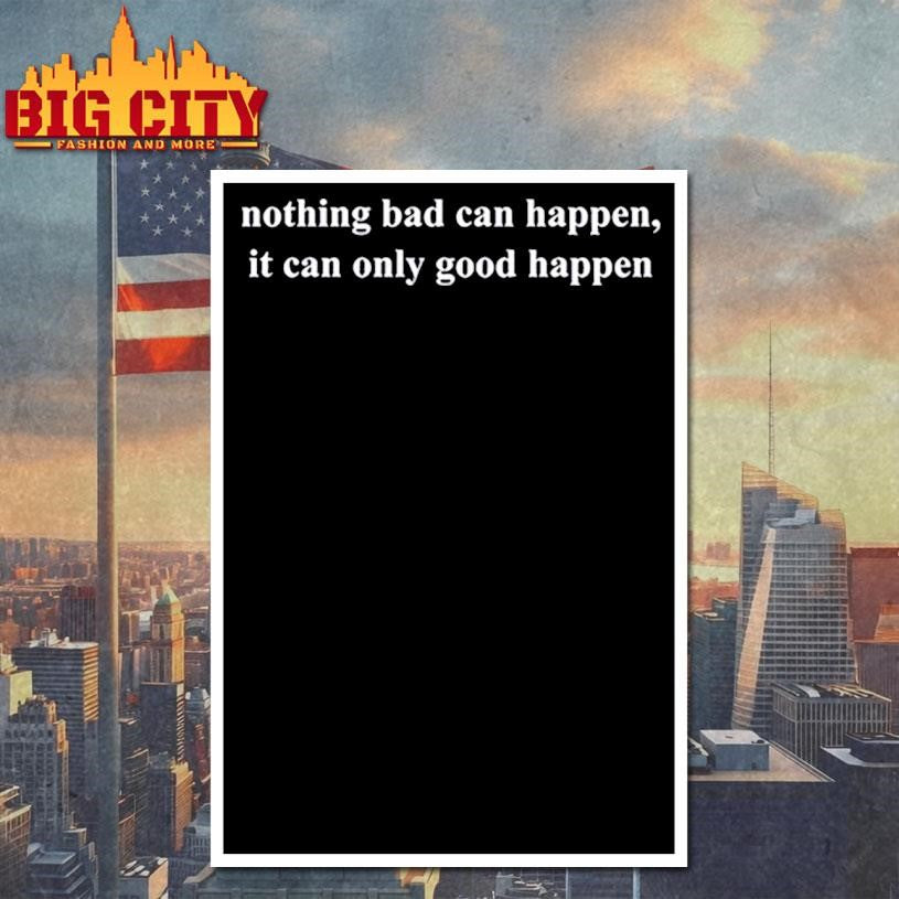 Donald Trump Nothing Bad Can Happen It Can Only Good Happen Shirt